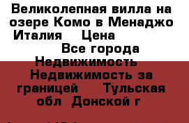 Великолепная вилла на озере Комо в Менаджо (Италия) › Цена ­ 132 728 000 - Все города Недвижимость » Недвижимость за границей   . Тульская обл.,Донской г.